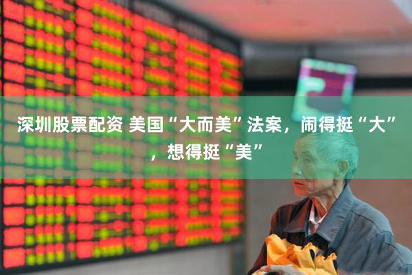 深圳股票配资 美国“大而美”法案，闹得挺“大”，想得挺“美”