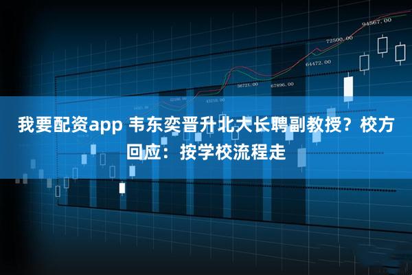 我要配资app 韦东奕晋升北大长聘副教授？校方回应：按学校流程走