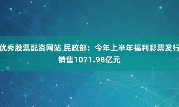 优秀股票配资网站 民政部：今年上半年福利彩票发行销售1071.98亿元