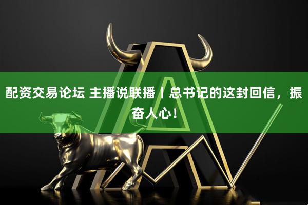 配资交易论坛 主播说联播丨总书记的这封回信，振奋人心！