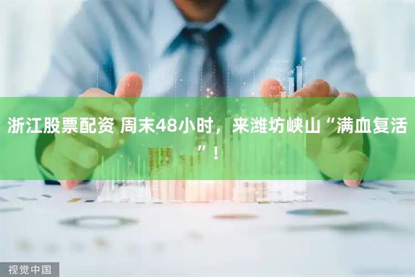 浙江股票配资 周末48小时，来潍坊峡山“满血复活”！