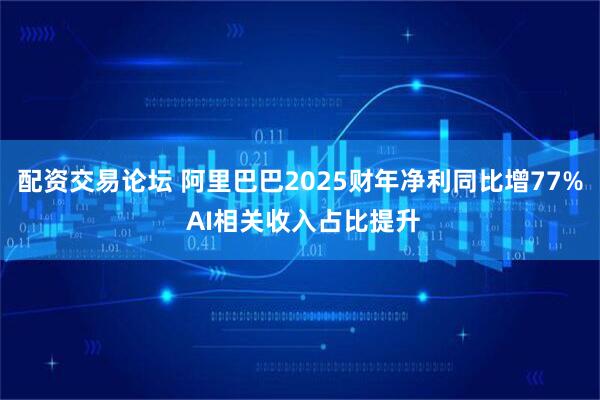 配资交易论坛 阿里巴巴2025财年净利同比增77% AI相关收入占比提升