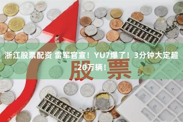 浙江股票配资 雷军官宣！YU7爆了！3分钟大定超20万辆！